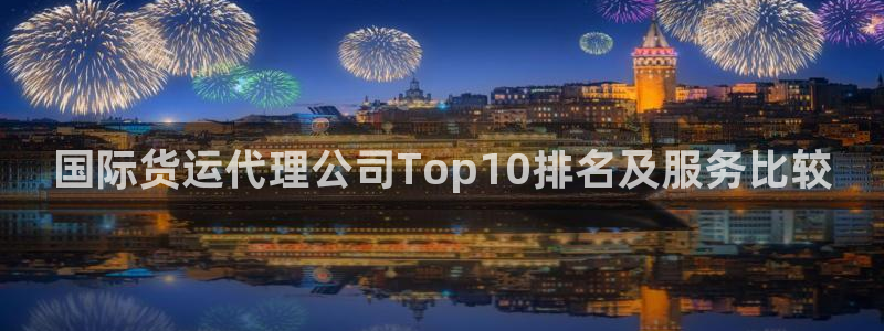 尊龙最新版：国际货运代理公司Top10排名及服务比较