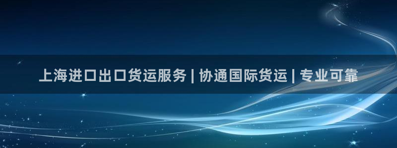 尊龙凯时旗舰厅官网：上海进口出口货运服务 | 协通国际货